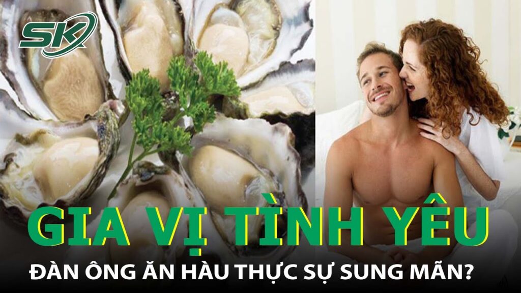 Ăn Hàu Tốt Hay Không? Đàn Ông Ăn Hàu Có Thật Sự Sẽ Sung Mãn? I SKĐS